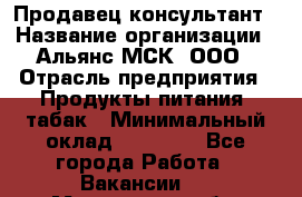 Продавец-консультант › Название организации ­ Альянс-МСК, ООО › Отрасль предприятия ­ Продукты питания, табак › Минимальный оклад ­ 35 000 - Все города Работа » Вакансии   . Московская обл.,Бронницы г.